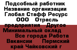 Подсобный работник › Название организации ­ Глобал Стафф Ресурс, ООО › Отрасль предприятия ­ Другое › Минимальный оклад ­ 48 000 - Все города Работа » Вакансии   . Пермский край,Чайковский г.